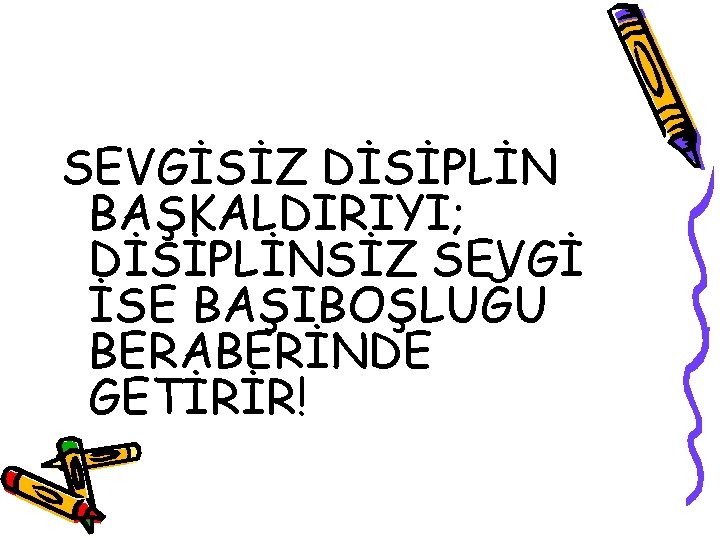 SEVGİSİZ DİSİPLİN BAŞKALDIRIYI; DİSİPLİNSİZ SEVGİ İSE BAŞIBOŞLUĞU BERABERİNDE GETİRİR! 