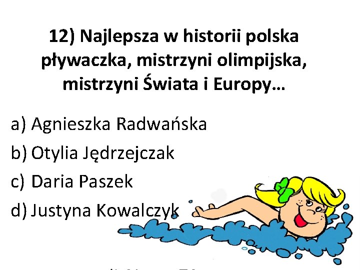 12) Najlepsza w historii polska pływaczka, mistrzyni olimpijska, mistrzyni Świata i Europy… a) Agnieszka