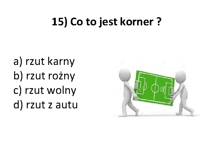 15) Co to jest korner ? a) rzut karny b) rzut rożny c) rzut