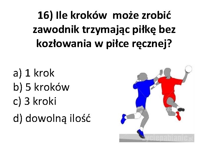 16) Ile kroków może zrobić zawodnik trzymając piłkę bez kozłowania w piłce ręcznej? a)