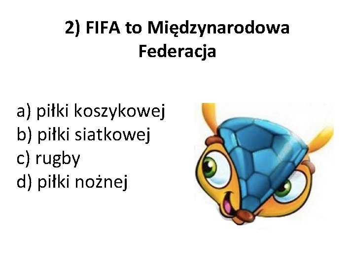 2) FIFA to Międzynarodowa Federacja a) piłki koszykowej b) piłki siatkowej c) rugby d)
