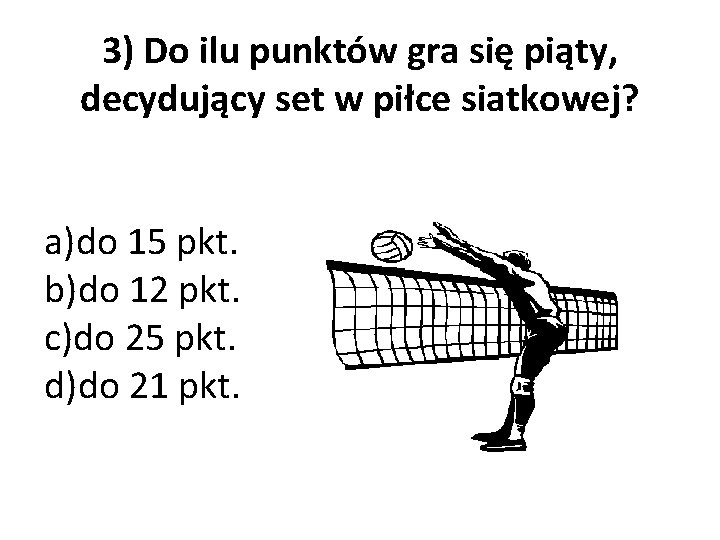 3) Do ilu punktów gra się piąty, decydujący set w piłce siatkowej? a)do 15