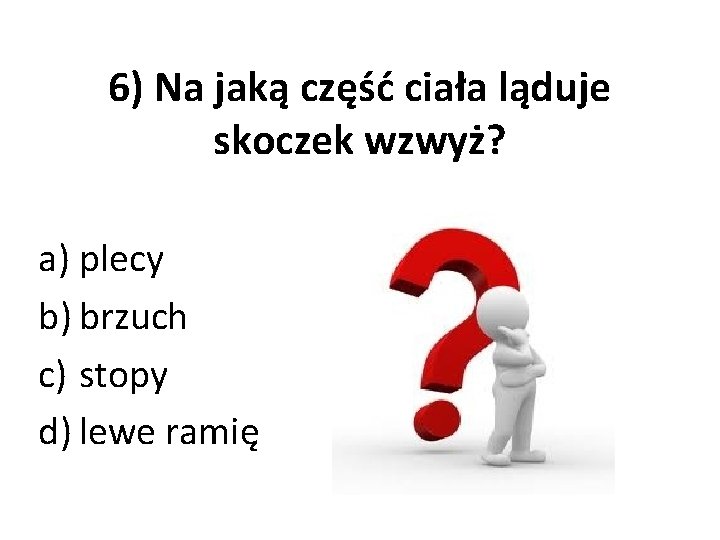 6) Na jaką część ciała ląduje skoczek wzwyż? a) plecy b) brzuch c) stopy