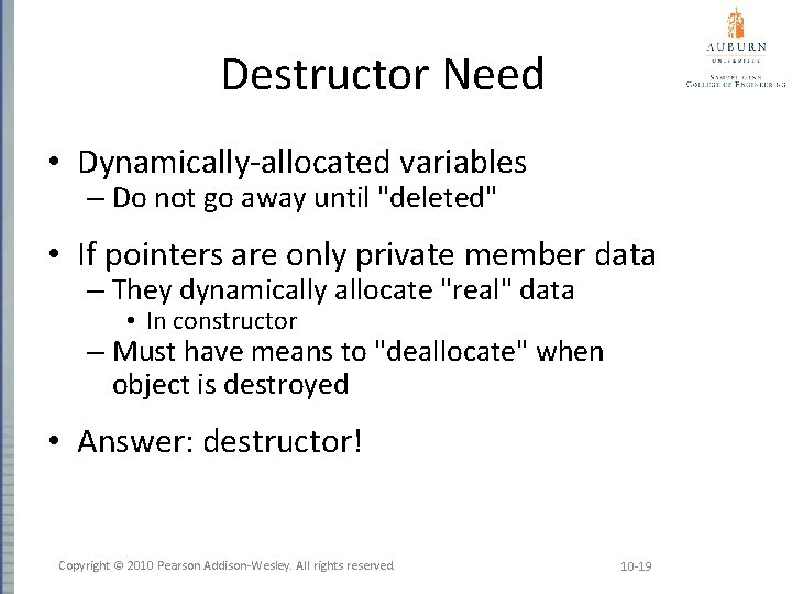 Destructor Need • Dynamically-allocated variables – Do not go away until "deleted" • If