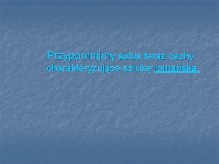 Przypomnijmy sobie teraz cechy charakteryzujące sztukę romańską: 