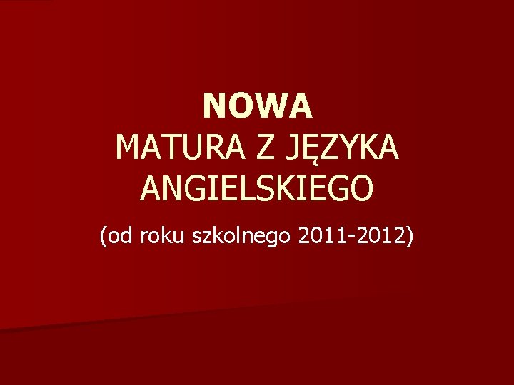 NOWA MATURA Z JĘZYKA ANGIELSKIEGO (od roku szkolnego 2011 -2012) 