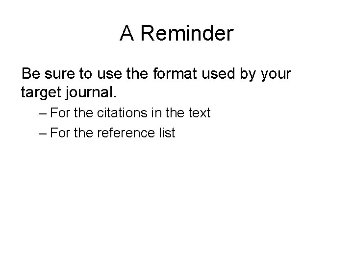 A Reminder Be sure to use the format used by your target journal. –