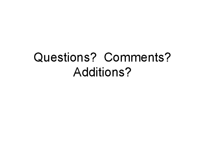 Questions? Comments? Additions? 