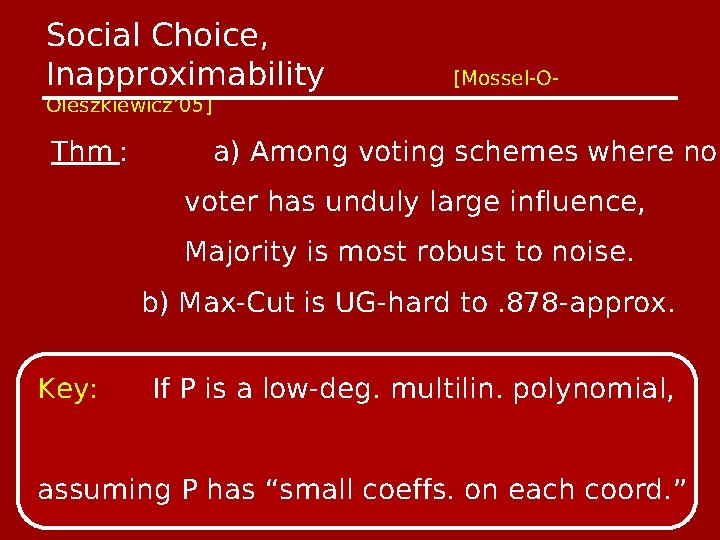 Social Choice, Inapproximability Oleszkiewicz’ 05] Thm : [Mossel-O- a) Among voting schemes where no