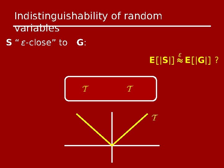 Indistinguishability of random variables S “ ϵ-close” to G: 