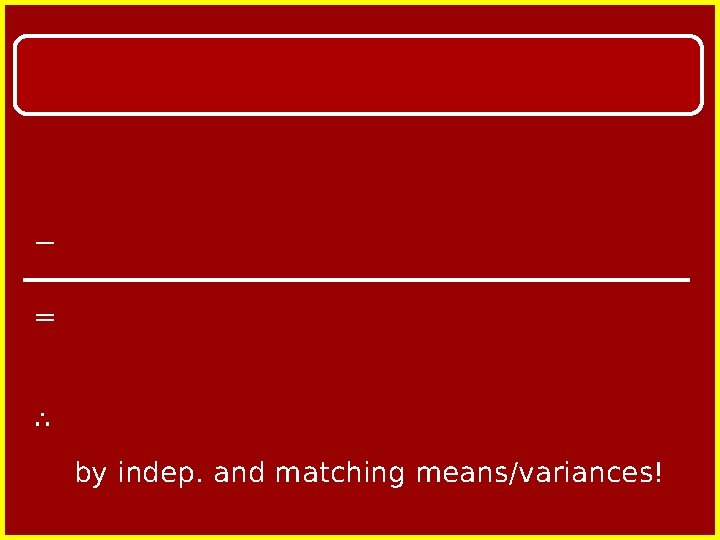 − = ∴ by indep. and matching means/variances! 