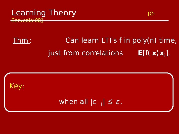 Learning Theory Servedio’ 08] Thm : [O- Can learn LTFs f in poly(n) time,