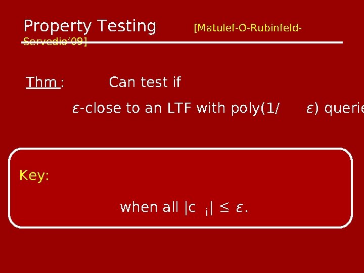 Property Testing Servedio’ 09] Thm : [Matulef-O-Rubinfeld- Can test if ϵ-close to an LTF