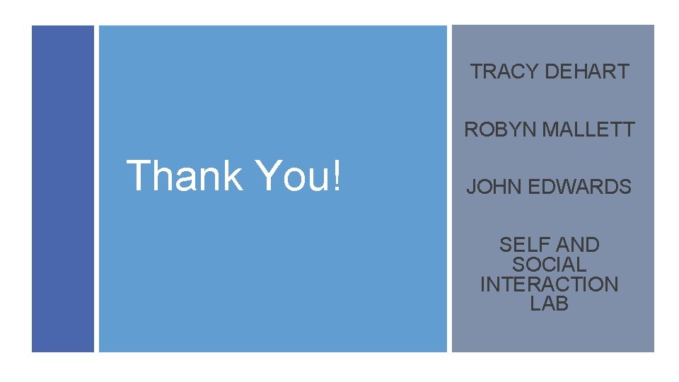 TRACY DEHART ROBYN MALLETT Thank You! JOHN EDWARDS SELF AND SOCIAL INTERACTION LAB 