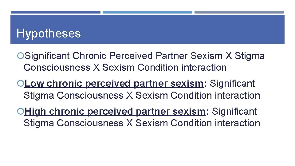 Hypotheses Significant Chronic Perceived Partner Sexism X Stigma Consciousness X Sexism Condition interaction Low