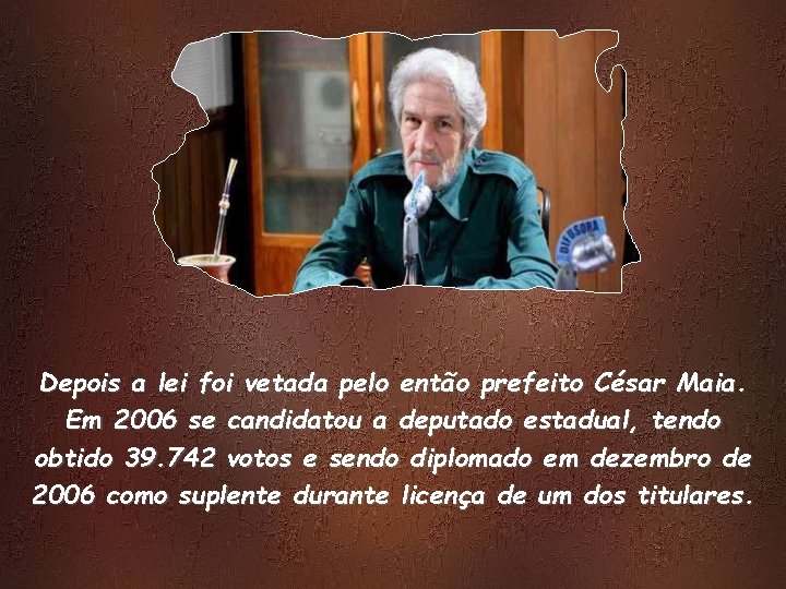 Depois a lei foi vetada pelo então prefeito César Maia. Em 2006 se candidatou Depois a lei foi vetada pelo então prefeito César Maia. Em 2006 se candidatou