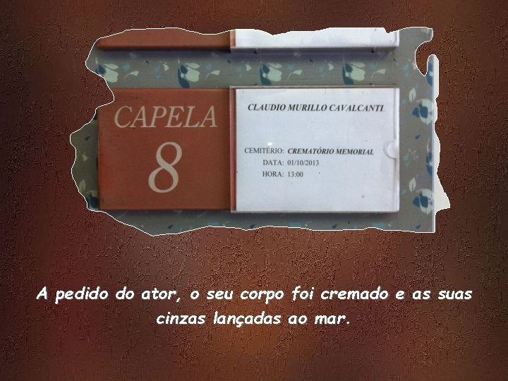 A pedido do ator, o seu corpo foi cremado e as suas cinzas lançadas A pedido do ator, o seu corpo foi cremado e as suas cinzas lançadas