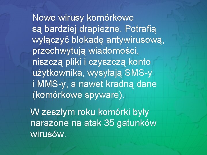 Nowe wirusy komórkowe są bardziej drapieżne. Potrafią wyłączyć blokadę antywirusową, przechwytują wiadomości, niszczą pliki Nowe wirusy komórkowe są bardziej drapieżne. Potrafią wyłączyć blokadę antywirusową, przechwytują wiadomości, niszczą pliki