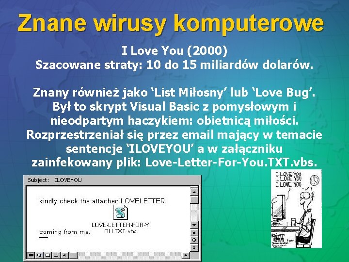 Znane wirusy komputerowe I Love You (2000) Szacowane straty: 10 do 15 miliardów dolarów. Znane wirusy komputerowe I Love You (2000) Szacowane straty: 10 do 15 miliardów dolarów.
