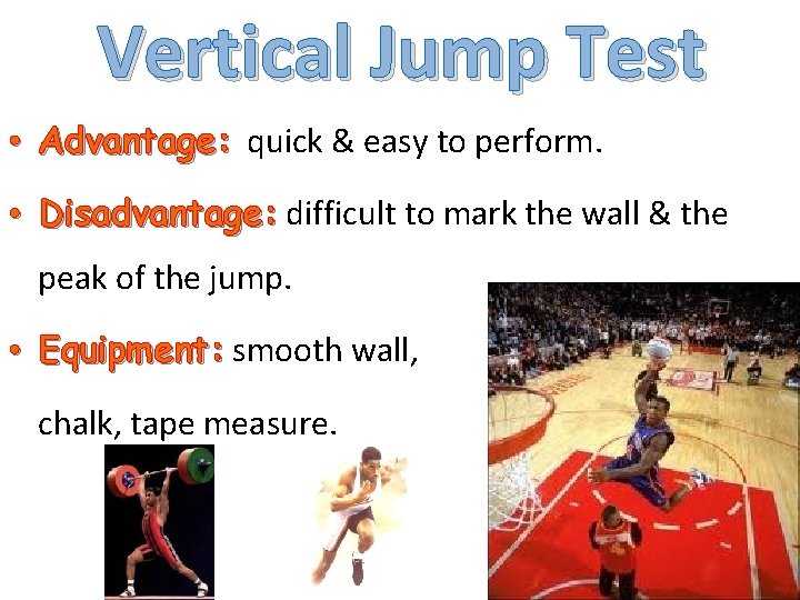 Vertical Jump Test • Advantage: quick & easy to perform. • Disadvantage: difficult to