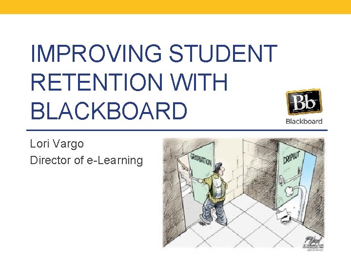 IMPROVING STUDENT RETENTION WITH BLACKBOARD Lori Vargo Director of e-Learning 
