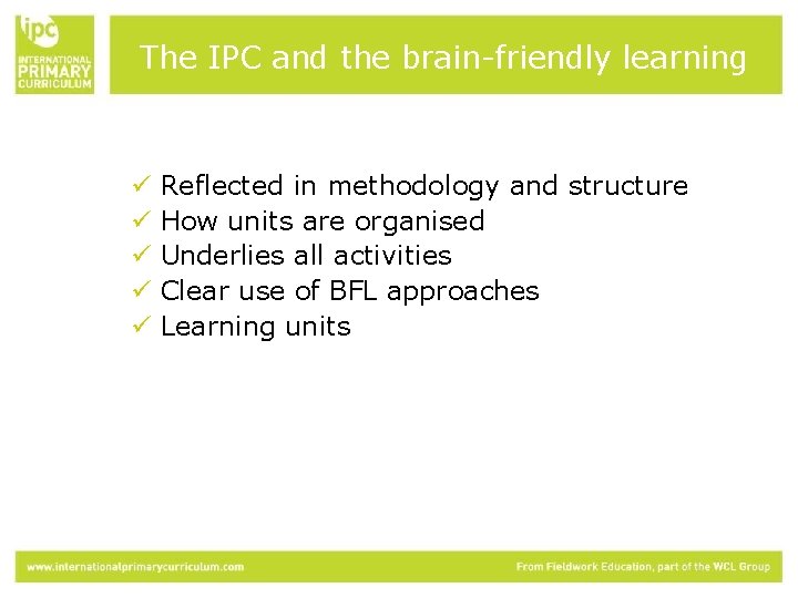 The IPC and the brain-friendly learning ü ü ü Reflected in methodology and structure