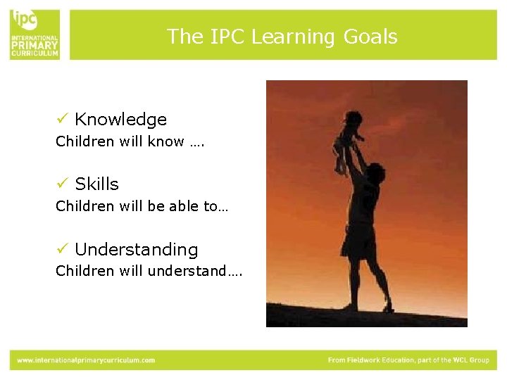 The IPC Learning Goals ü Knowledge Children will know …. ü Skills Children will