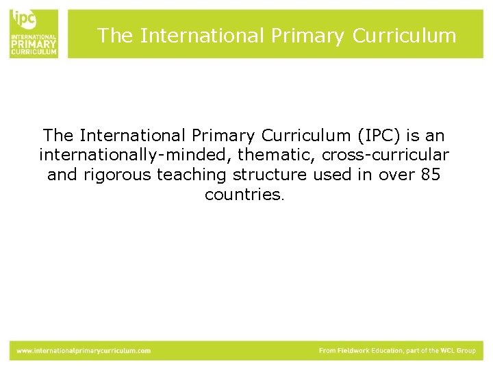 The International Primary Curriculum (IPC) is an internationally-minded, thematic, cross-curricular and rigorous teaching structure