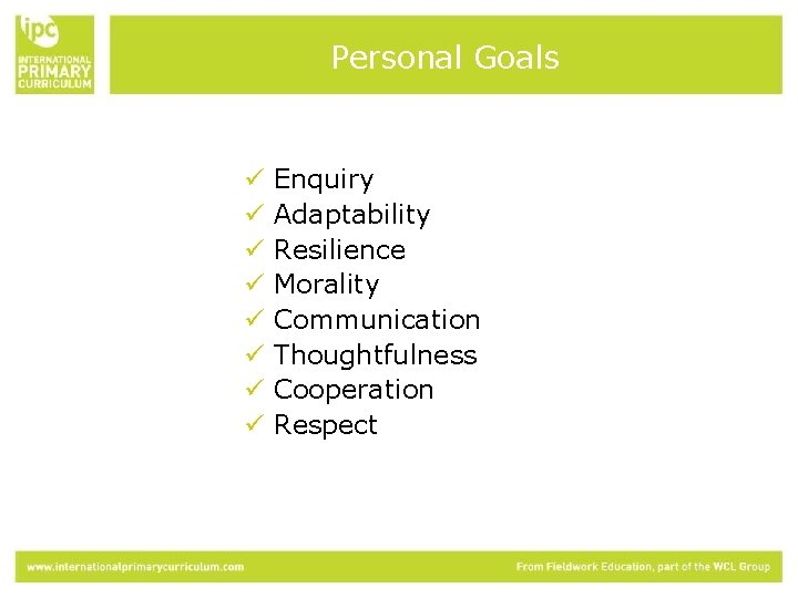 Personal Goals ü ü ü ü Enquiry Adaptability Resilience Morality Communication Thoughtfulness Cooperation Respect