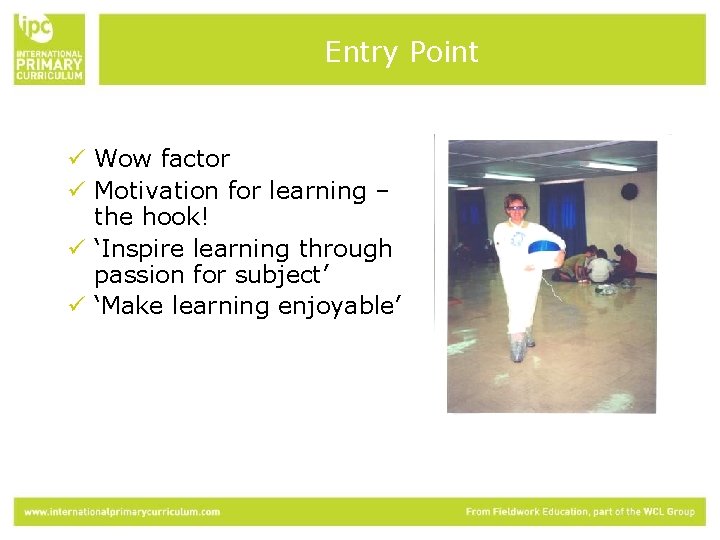 Entry Point ü Wow factor ü Motivation for learning – the hook! ü ‘Inspire