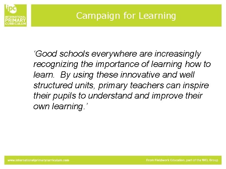 Campaign for Learning ‘Good schools everywhere are increasingly recognizing the importance of learning how