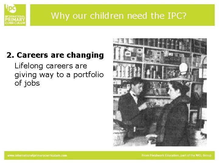 Why our children need the IPC? 2. Careers are changing Lifelong careers are giving