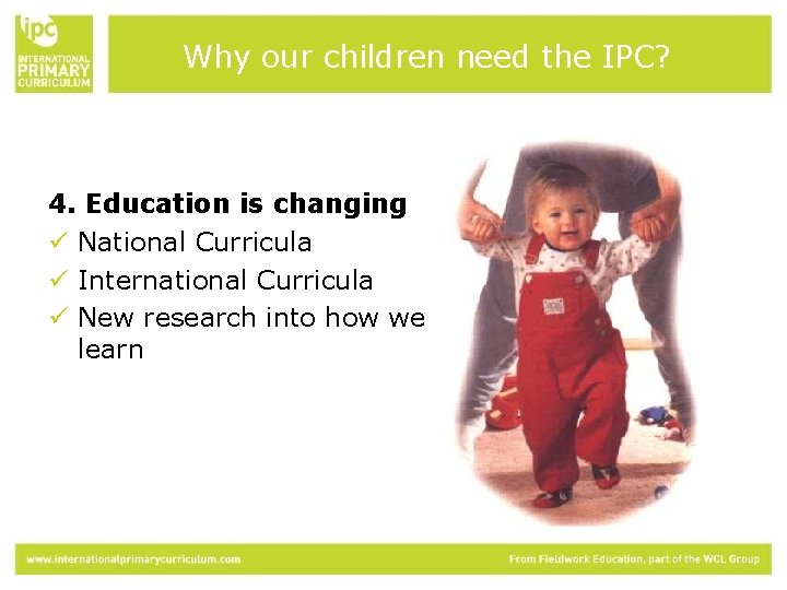 Why our children need the IPC? 4. Education is changing ü National Curricula ü