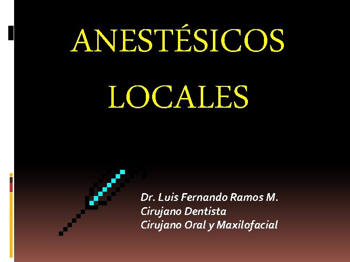 ANESTÉSICOS LOCALES Dr. Luis Fernando Ramos M. Cirujano Dentista Cirujano Oral y Maxilofacial 