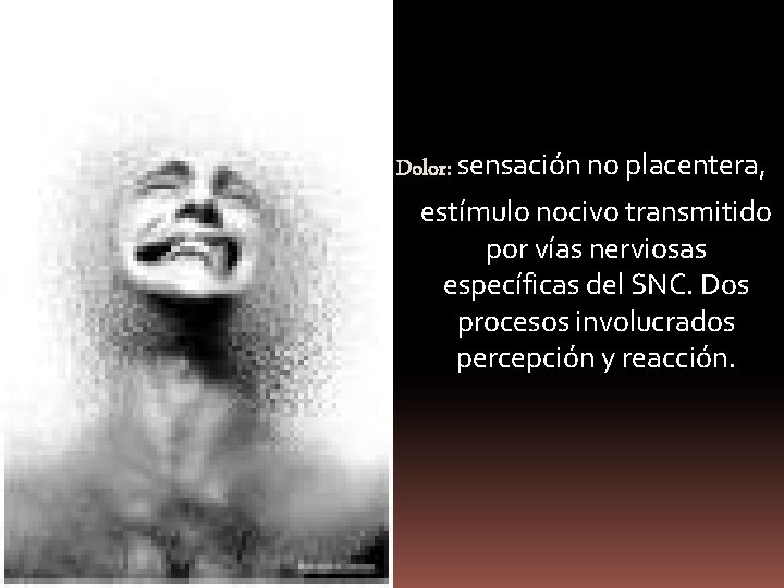 Dolor: sensación no placentera, estímulo nocivo transmitido por vías nerviosas específicas del SNC. Dos