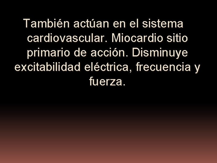 También actúan en el sistema cardiovascular. Miocardio sitio primario de acción. Disminuye excitabilidad eléctrica,