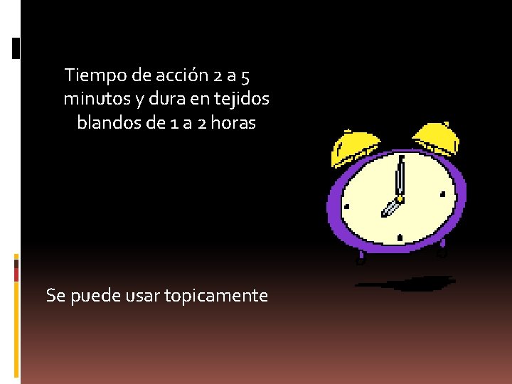 Tiempo de acción 2 a 5 minutos y dura en tejidos blandos de 1