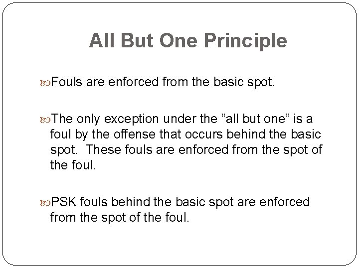 All But One Principle Fouls are enforced from the basic spot. The only exception