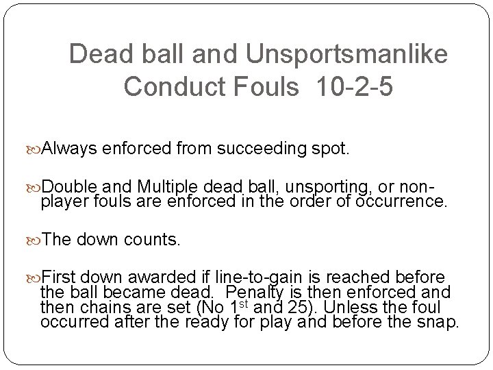 Dead ball and Unsportsmanlike Conduct Fouls 10 -2 -5 Always enforced from succeeding spot.