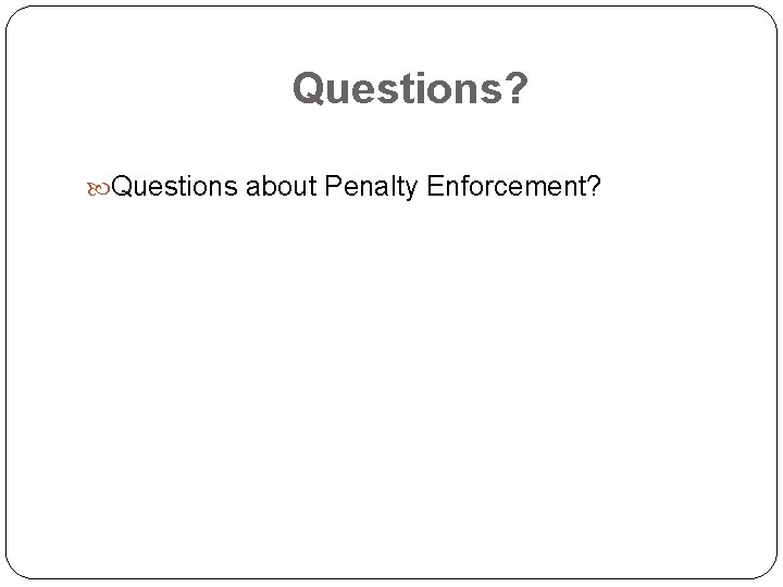 Questions? Questions about Penalty Enforcement? 