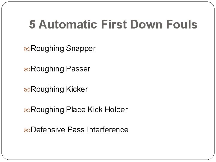 5 Automatic First Down Fouls Roughing Snapper Roughing Passer Roughing Kicker Roughing Place Kick