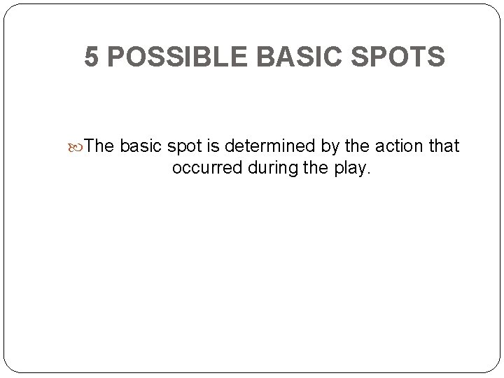 5 POSSIBLE BASIC SPOTS The basic spot is determined by the action that occurred