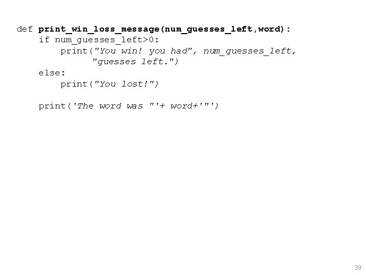 def print_win_loss_message(num_guesses_left, word): if num_guesses_left>0: print("You win! you had", num_guesses_left, "guesses left. ") else: