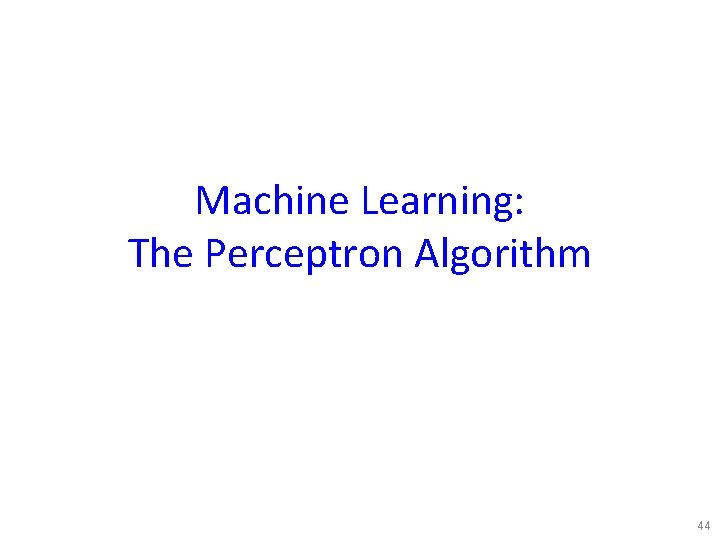 Machine Learning: The Perceptron Algorithm 44 