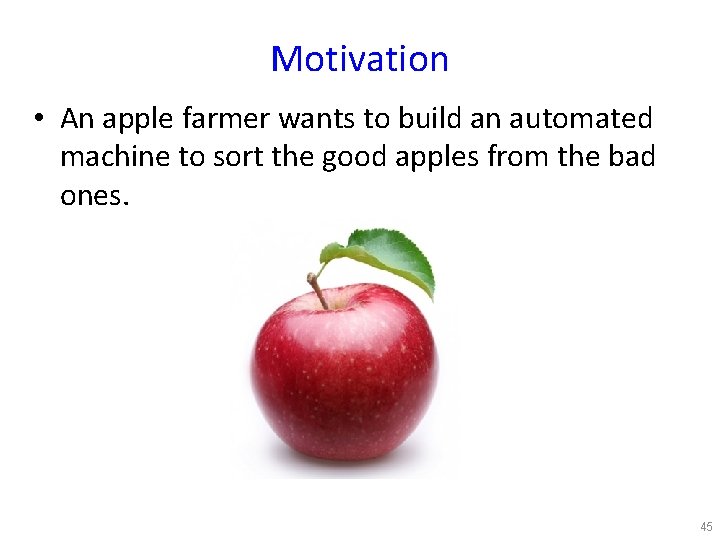 Motivation • An apple farmer wants to build an automated machine to sort the
