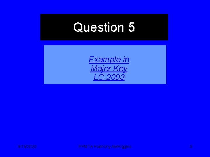 Question 5 Example in Major Key LC 2003 9/15/2020 PPMTA Harmony AMHiggins 5 