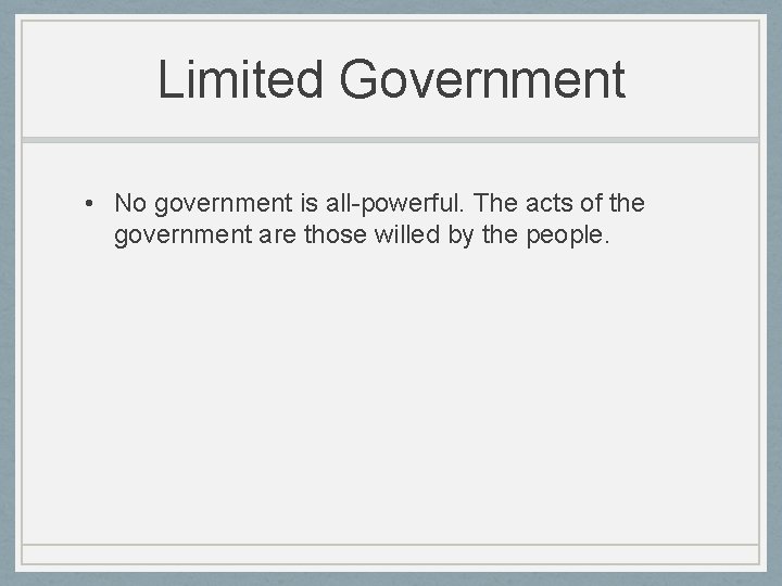 Limited Government • No government is all-powerful. The acts of the government are those
