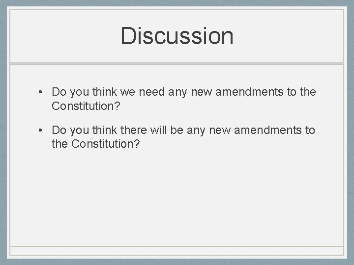 Discussion • Do you think we need any new amendments to the Constitution? •