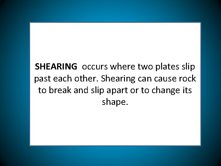 SHEARING occurs where two plates slip past each other. Shearing can cause rock to