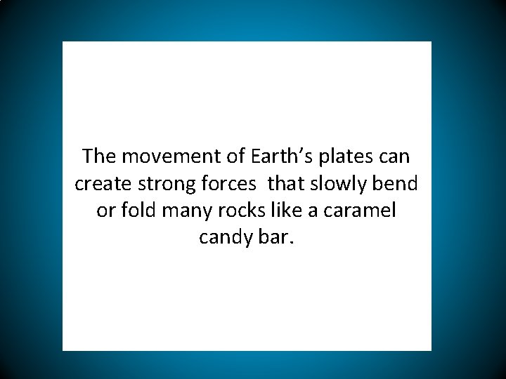 The movement of Earth’s plates can create strong forces that slowly bend or fold